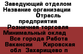 Заведующий отделом › Название организации ­ Prisma › Отрасль предприятия ­ Розничная торговля › Минимальный оклад ­ 1 - Все города Работа » Вакансии   . Кировская обл.,Захарищево п.